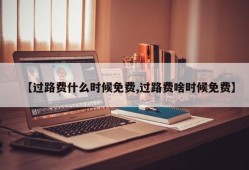 【过路费什么时候免费,过路费啥时候免费】