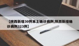 【陕西新增30例本土确诊病例,陕西新增确诊病例323例】