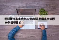 新疆新增本土病例30例/新疆新增本土病例30例是哪里的