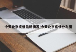 今天北京疫情最新情况/今天北京疫情分布图