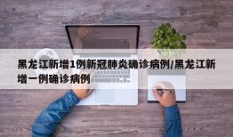 黑龙江新增1例新冠肺炎确诊病例/黑龙江新增一例确诊病例
