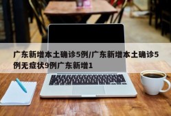 广东新增本土确诊5例/广东新增本土确诊5例无症状9例广东新增1
