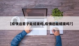 【疫情这辈子能结束吗,疫情还能结束吗?】