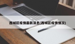 西城区疫情最新消息(西城区疫情情况)