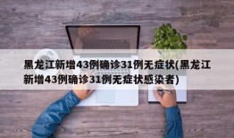 黑龙江新增43例确诊31例无症状(黑龙江新增43例确诊31例无症状感染者)