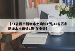 【31省区市新增本土确诊1例,31省区市新增本土确诊1例 在安徽】