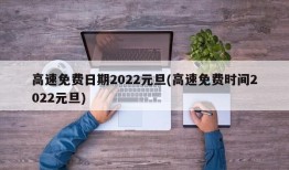 高速免费日期2022元旦(高速免费时间2022元旦)