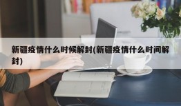 新疆疫情什么时候解封(新疆疫情什么时间解封)