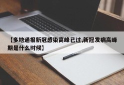【多地通报新冠感染高峰已过,新冠发病高峰期是什么时候】