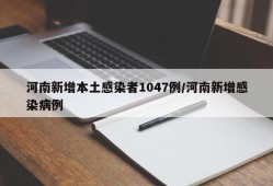 河南新增本土感染者1047例/河南新增感染病例