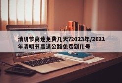 清明节高速免费几天?2023年/2021年清明节高速公路免费到几号