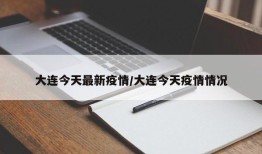大连今天最新疫情/大连今天疫情情况
