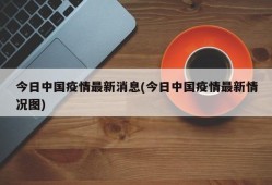 今日中国疫情最新消息(今日中国疫情最新情况图)