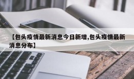 【包头疫情最新消息今日新增,包头疫情最新消息分布】