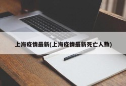 上海疫情最新(上海疫情最新死亡人数)