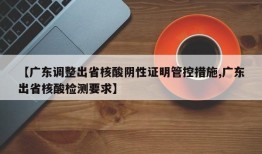 【广东调整出省核酸阴性证明管控措施,广东出省核酸检测要求】