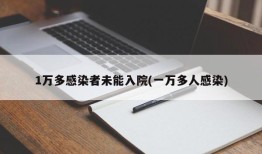 1万多感染者未能入院(一万多人感染)