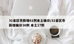 31省区市新增61例本土确诊/31省区市新增确诊30例 本土17例