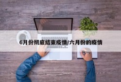 6月份彻底结束疫情/六月份的疫情