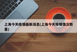 上海今天疫情最新消息(上海今天疫情情况数量)
