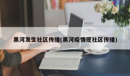 黑河发生社区传播(黑河疫情现社区传播)
