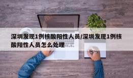深圳发现1例核酸阳性人员/深圳发现1例核酸阳性人员怎么处理