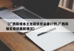 【广西新增本土无症状感染者17例,广西疫情无症状最新情况】