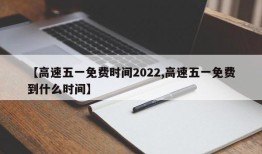 【高速五一免费时间2022,高速五一免费到什么时间】