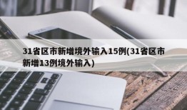 31省区市新增境外输入15例(31省区市新增13例境外输入)