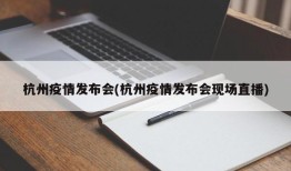 杭州疫情发布会(杭州疫情发布会现场直播)