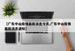 【广东中山疫情最新消息今天,广东中山疫情最新消息通知】