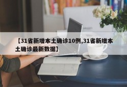 【31省新增本土确诊10例,31省新增本土确诊最新数据】