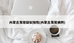 内蒙古发现疑似阳性(内蒙古发现病例)