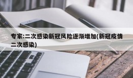 专家:二次感染新冠风险逐渐增加(新冠疫情二次感染)