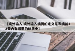 【境外输入,境外输入病例的定义是发病前12天内有哪里的旅居史】