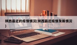 陕西最近的疫情情况(陕西最近疫情发展情况)