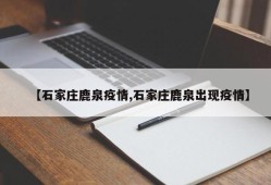 【石家庄鹿泉疫情,石家庄鹿泉出现疫情】