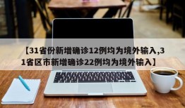 【31省份新增确诊12例均为境外输入,31省区市新增确诊22例均为境外输入】