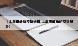 【上海市最新疫情通报,上海市最新的疫情报告】