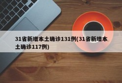 31省新增本土确诊131例(31省新增本土确诊117例)