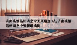 济南疫情最新消息今天又增加9人/济南疫情最新消息今天新增病例