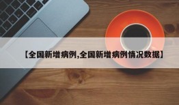 【全国新增病例,全国新增病例情况数据】