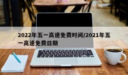 2022年五一高速免费时间/2021年五一高速免费日期