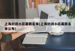上海封闭小区最新名单(上海封闭小区最新名单公布)