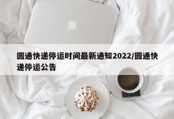 圆通快递停运时间最新通知2022/圆通快递停运公告