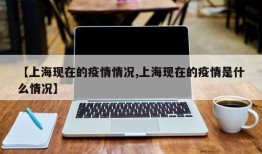 【上海现在的疫情情况,上海现在的疫情是什么情况】