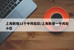上海新增12个中风险区/上海新增一中风险小区