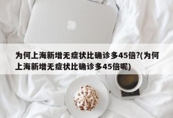 为何上海新增无症状比确诊多45倍?(为何上海新增无症状比确诊多45倍呢)