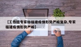 【工作组专家称福建疫情形势严峻复杂,专家福建疫情形势严峻】