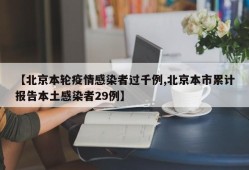 【北京本轮疫情感染者过千例,北京本市累计报告本土感染者29例】